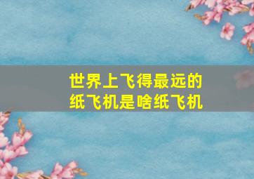 世界上飞得最远的纸飞机是啥纸飞机