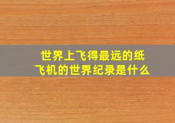 世界上飞得最远的纸飞机的世界纪录是什么