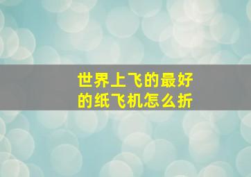 世界上飞的最好的纸飞机怎么折