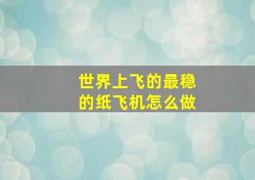 世界上飞的最稳的纸飞机怎么做