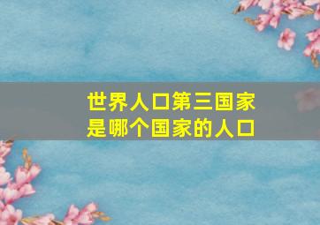 世界人口第三国家是哪个国家的人口