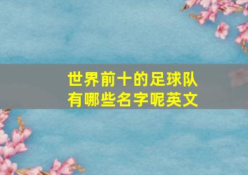 世界前十的足球队有哪些名字呢英文