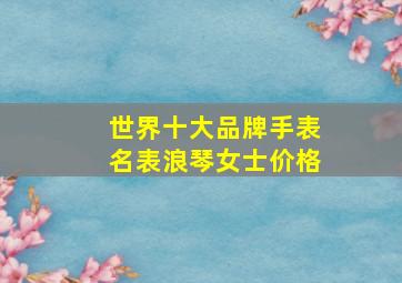 世界十大品牌手表名表浪琴女士价格