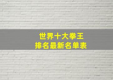 世界十大拳王排名最新名单表