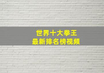 世界十大拳王最新排名榜视频