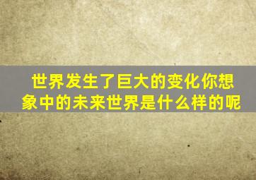 世界发生了巨大的变化你想象中的未来世界是什么样的呢