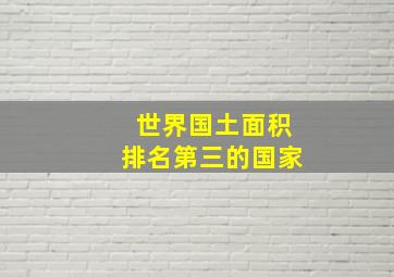 世界国土面积排名第三的国家