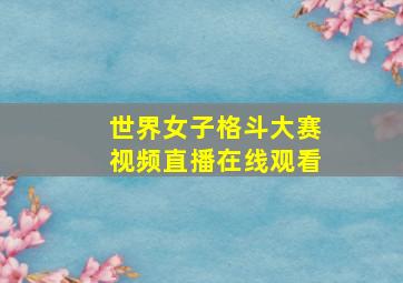 世界女子格斗大赛视频直播在线观看