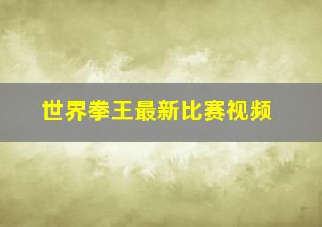 世界拳王最新比赛视频