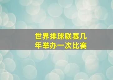 世界排球联赛几年举办一次比赛