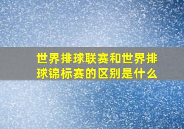 世界排球联赛和世界排球锦标赛的区别是什么