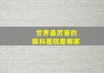 世界最厉害的眼科医院是哪家