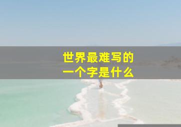 世界最难写的一个字是什么