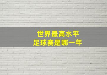 世界最高水平足球赛是哪一年