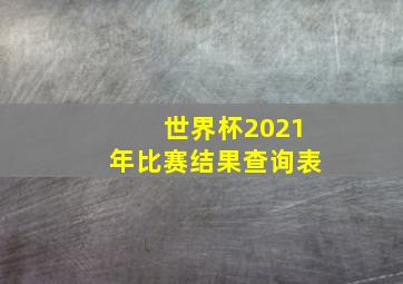 世界杯2021年比赛结果查询表