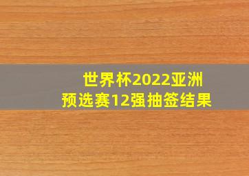 世界杯2022亚洲预选赛12强抽签结果