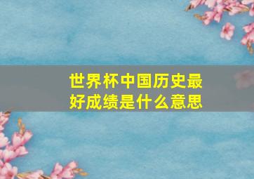 世界杯中国历史最好成绩是什么意思