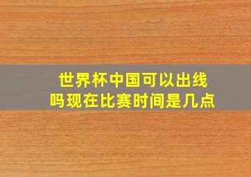 世界杯中国可以出线吗现在比赛时间是几点