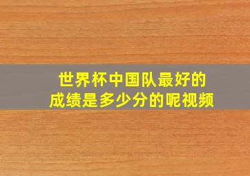 世界杯中国队最好的成绩是多少分的呢视频