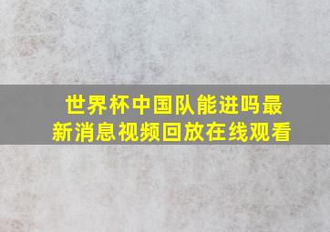 世界杯中国队能进吗最新消息视频回放在线观看