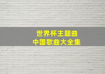 世界杯主题曲中国歌曲大全集