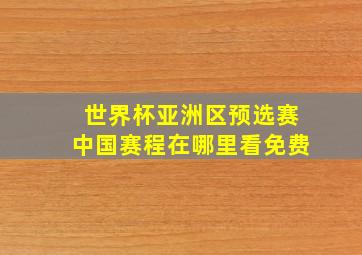 世界杯亚洲区预选赛中国赛程在哪里看免费