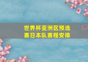 世界杯亚洲区预选赛日本队赛程安排