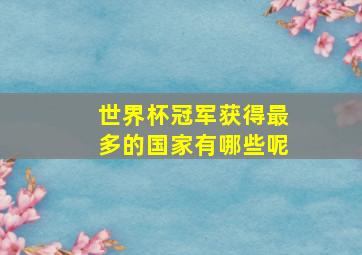 世界杯冠军获得最多的国家有哪些呢