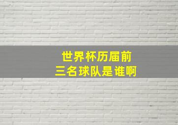 世界杯历届前三名球队是谁啊