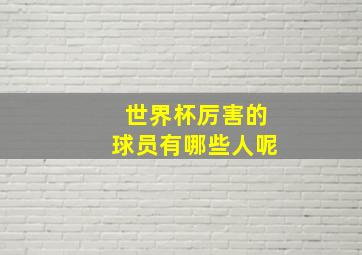 世界杯厉害的球员有哪些人呢