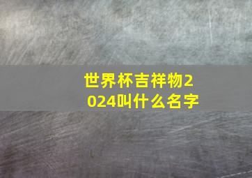 世界杯吉祥物2024叫什么名字