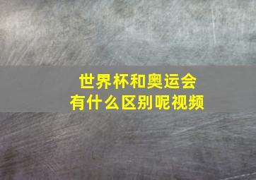 世界杯和奥运会有什么区别呢视频