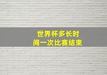 世界杯多长时间一次比赛结束