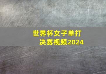 世界杯女子单打决赛视频2024