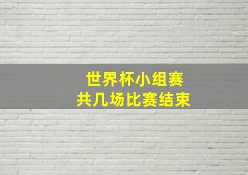 世界杯小组赛共几场比赛结束