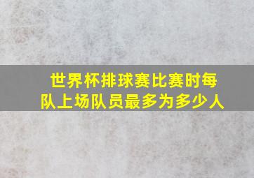 世界杯排球赛比赛时每队上场队员最多为多少人