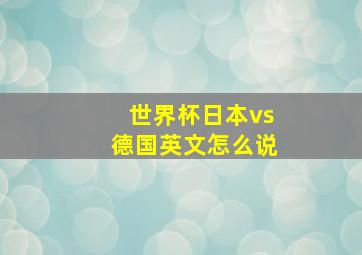 世界杯日本vs德国英文怎么说