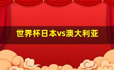 世界杯日本vs澳大利亚