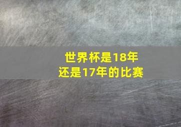 世界杯是18年还是17年的比赛