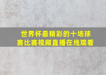 世界杯最精彩的十场球赛比赛视频直播在线观看