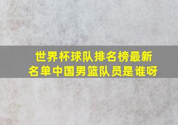 世界杯球队排名榜最新名单中国男篮队员是谁呀