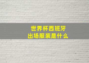 世界杯西班牙出场服装是什么