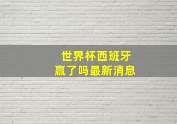 世界杯西班牙赢了吗最新消息