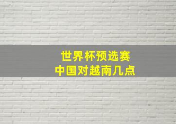 世界杯预选赛中国对越南几点