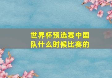 世界杯预选赛中国队什么时候比赛的