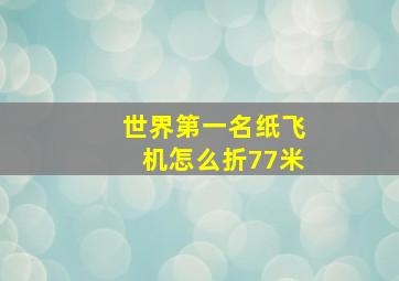 世界第一名纸飞机怎么折77米