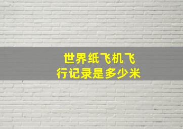 世界纸飞机飞行记录是多少米