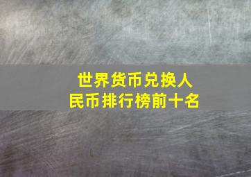 世界货币兑换人民币排行榜前十名