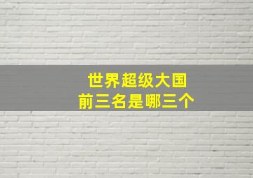 世界超级大国前三名是哪三个