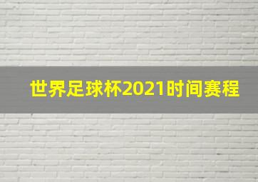 世界足球杯2021时间赛程